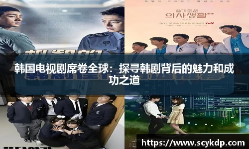 韩国电视剧席卷全球：探寻韩剧背后的魅力和成功之道